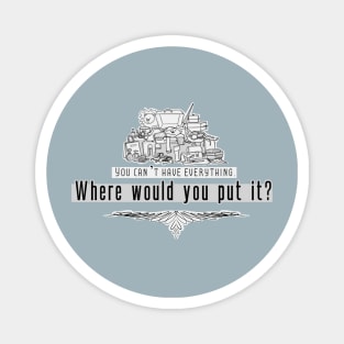 Life Quotes - You can't have everything, where would you put it? Magnet